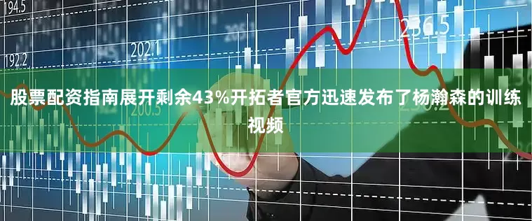股票配资指南展开剩余43%开拓者官方迅速发布了杨瀚森的训练视频