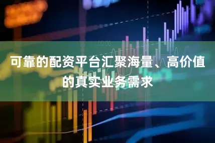 可靠的配资平台汇聚海量、高价值的真实业务需求