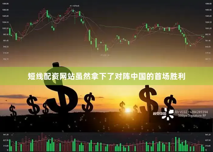 短线配资网站虽然拿下了对阵中国的首场胜利