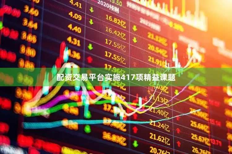 配资交易平台实施417项精益课题