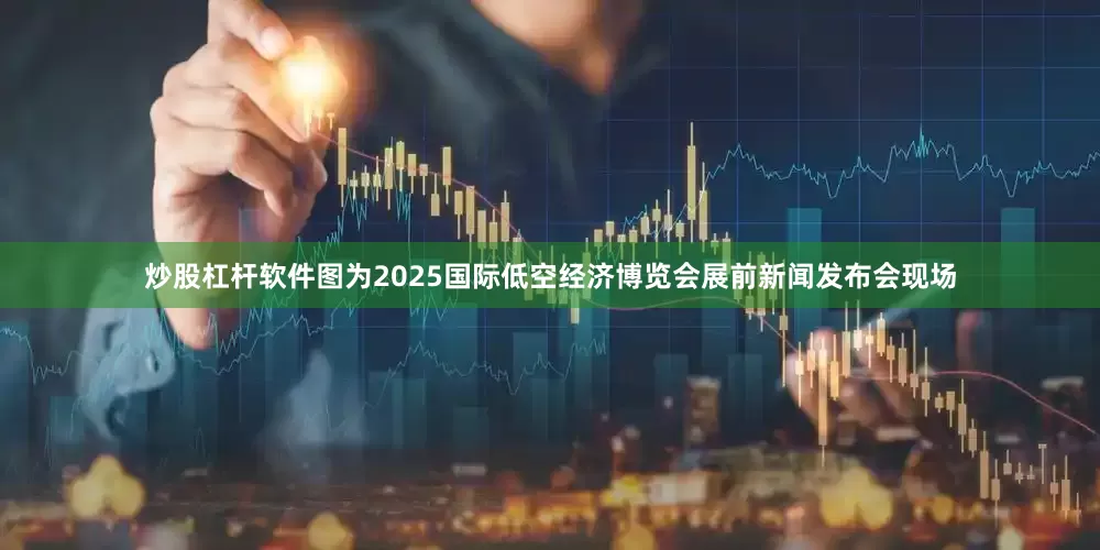 炒股杠杆软件图为2025国际低空经济博览会展前新闻发布会现场
