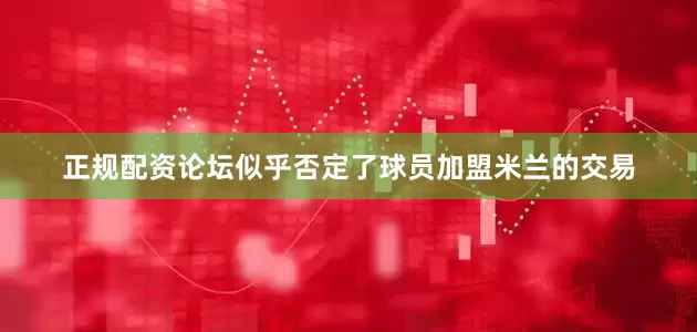 正规配资论坛似乎否定了球员加盟米兰的交易