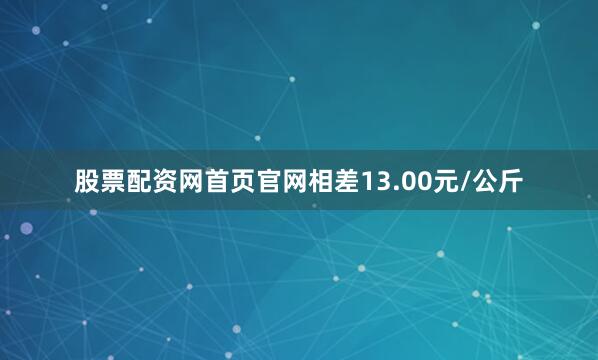 股票配资网首页官网相差13.00元/公斤