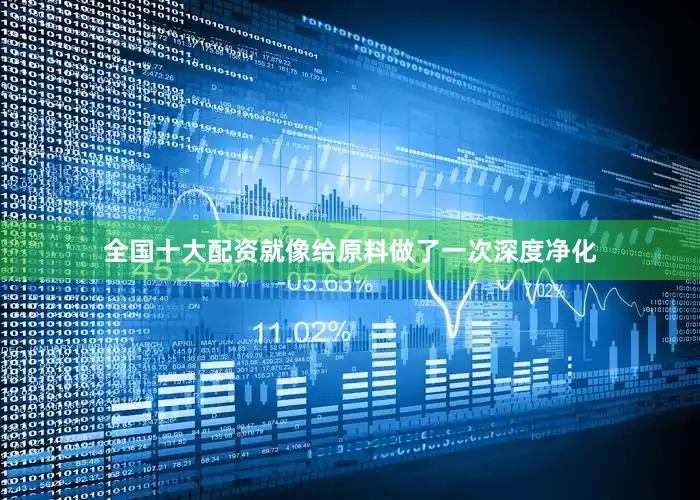 全国十大配资就像给原料做了一次深度净化