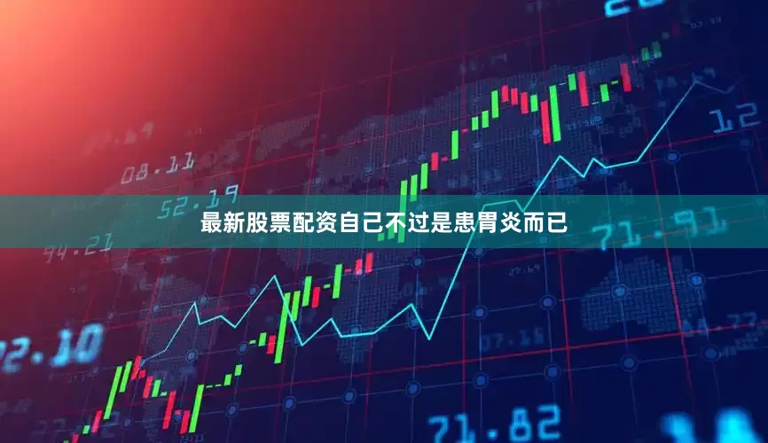最新股票配资自己不过是患胃炎而已