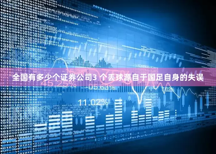 全国有多少个证券公司3 个丢球源自于国足自身的失误