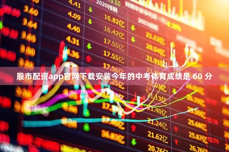 股市配资app官网下载安装今年的中考体育成绩是 60 分