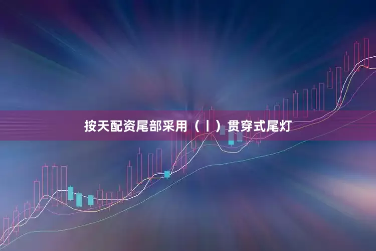 按天配资尾部采用（丨）贯穿式尾灯