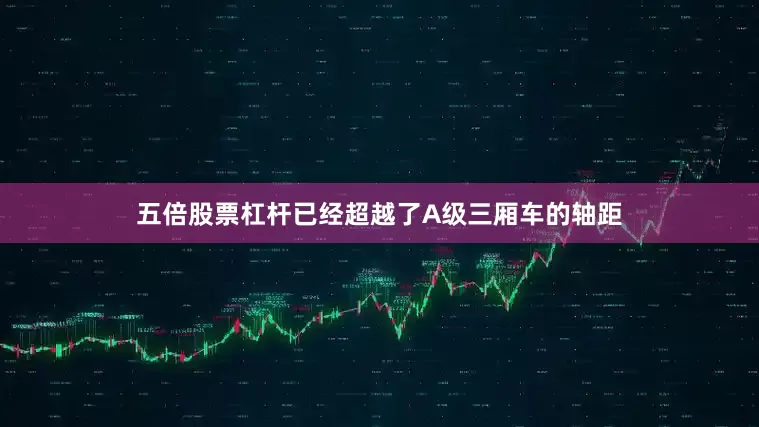 五倍股票杠杆已经超越了A级三厢车的轴距