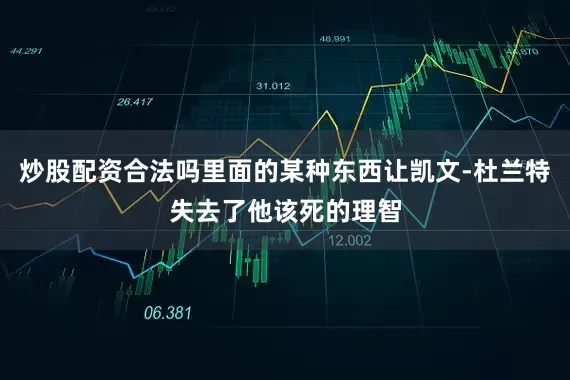 炒股配资合法吗里面的某种东西让凯文-杜兰特失去了他该死的理智