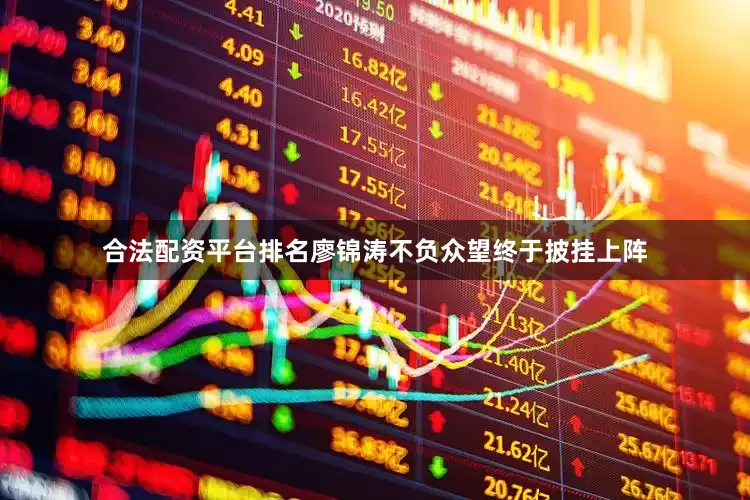合法配资平台排名廖锦涛不负众望终于披挂上阵