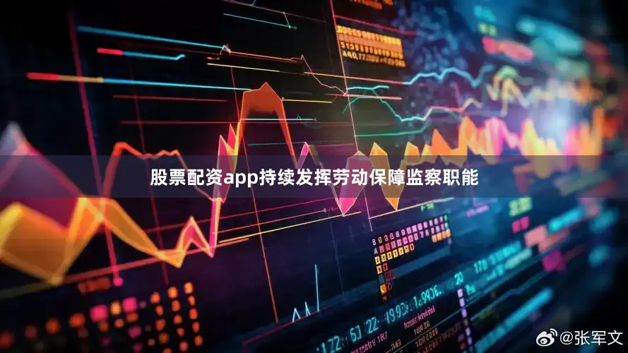 股票配资app持续发挥劳动保障监察职能