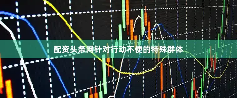 配资头条网针对行动不便的特殊群体