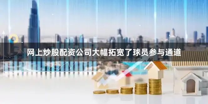 网上炒股配资公司大幅拓宽了球员参与通道