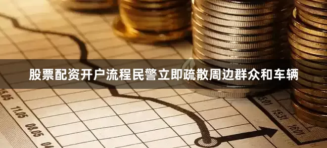 股票配资开户流程民警立即疏散周边群众和车辆