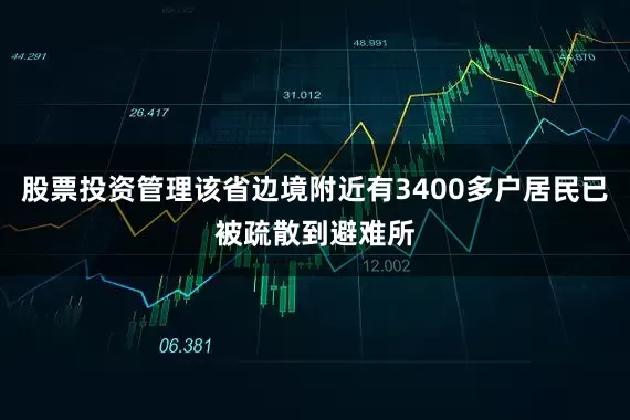 股票投资管理该省边境附近有3400多户居民已被疏散到避难所