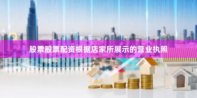 股票股票配资根据店家所展示的营业执照
