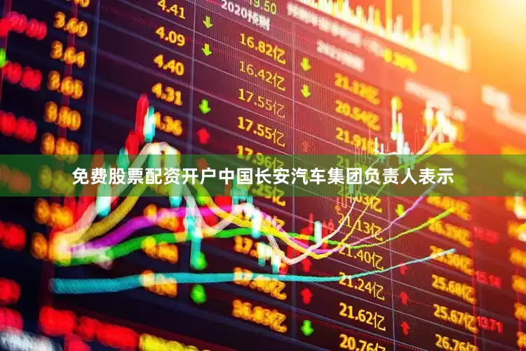 免费股票配资开户中国长安汽车集团负责人表示