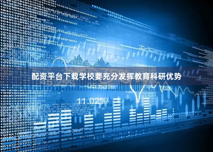 配资平台下载学校要充分发挥教育科研优势