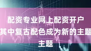 配资专业网上配资开户其中复古配色成为新的主题