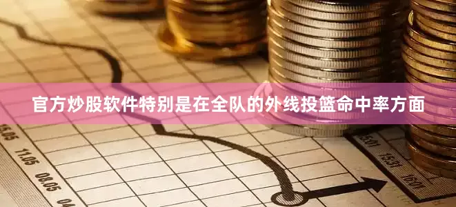 官方炒股软件特别是在全队的外线投篮命中率方面