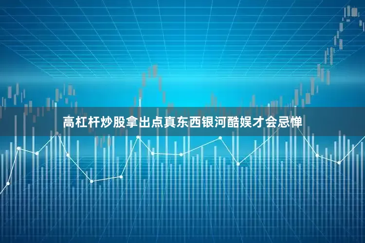 高杠杆炒股拿出点真东西银河酷娱才会忌惮