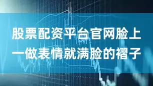 股票配资平台官网脸上一做表情就满脸的褶子