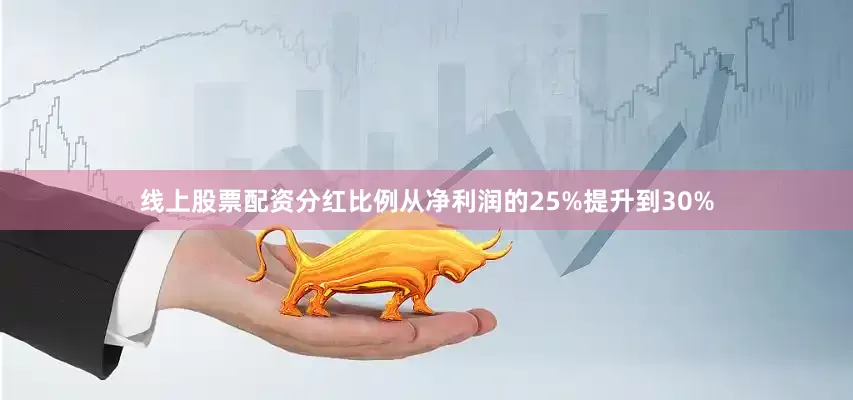 线上股票配资分红比例从净利润的25%提升到30%