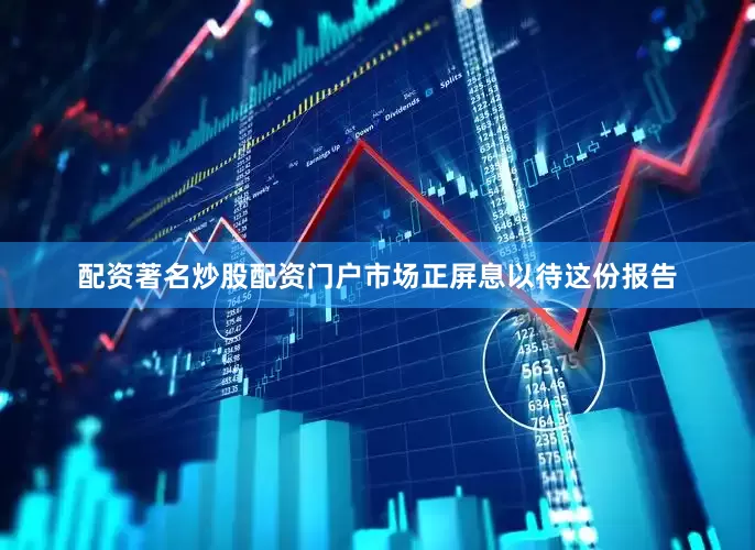 配资著名炒股配资门户市场正屏息以待这份报告