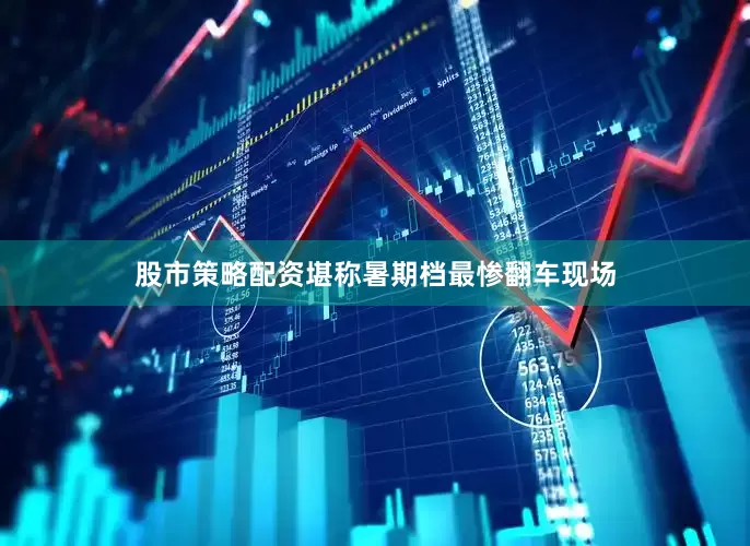 股市策略配资堪称暑期档最惨翻车现场