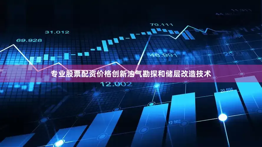 专业股票配资价格创新油气勘探和储层改造技术