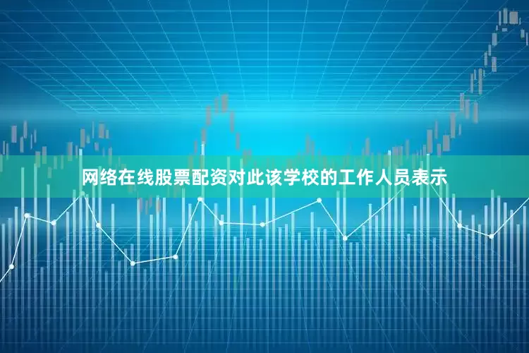 网络在线股票配资对此该学校的工作人员表示