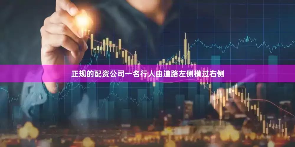 正规的配资公司一名行人由道路左侧横过右侧