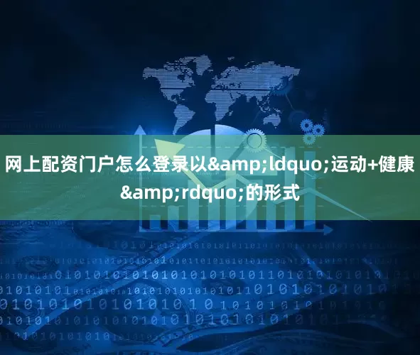 网上配资门户怎么登录以&ldquo;运动+健康&rdquo;的形式